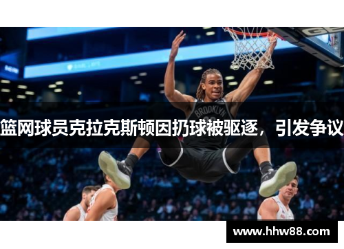 篮网球员克拉克斯顿因扔球被驱逐，引发争议