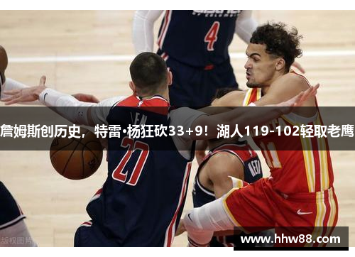 詹姆斯创历史，特雷·杨狂砍33+9！湖人119-102轻取老鹰